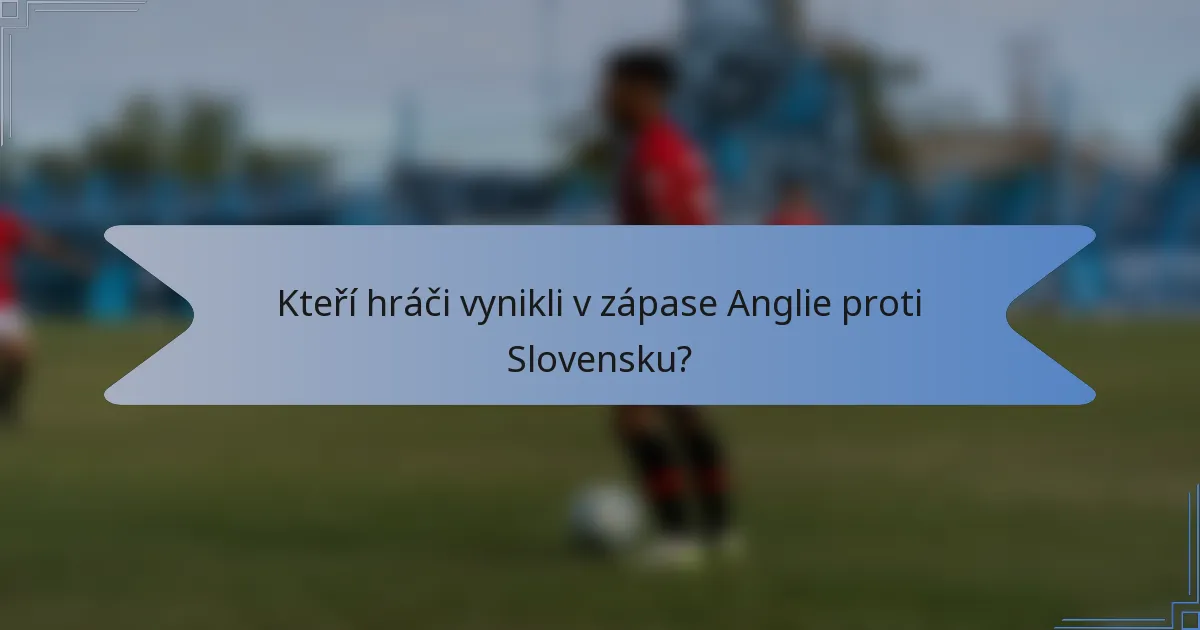 Kteří hráči vynikli v zápase Anglie proti Slovensku?