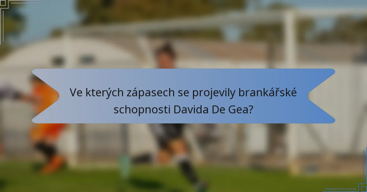 Ve kterých zápasech se projevily brankářské schopnosti Davida De Gea?